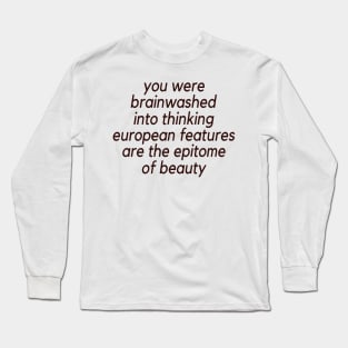 Trending You Were Brainwashed Into Thinking European Features Are The Epitome Of Beauty Long Sleeve T-Shirt